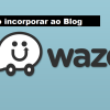 Como incorporar mapa do Waze no Blog